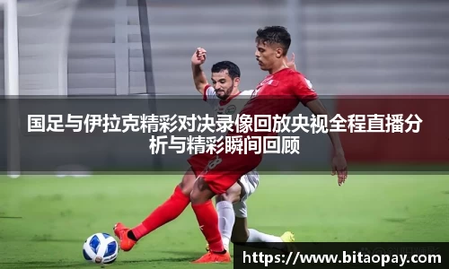 国足与伊拉克精彩对决录像回放央视全程直播分析与精彩瞬间回顾